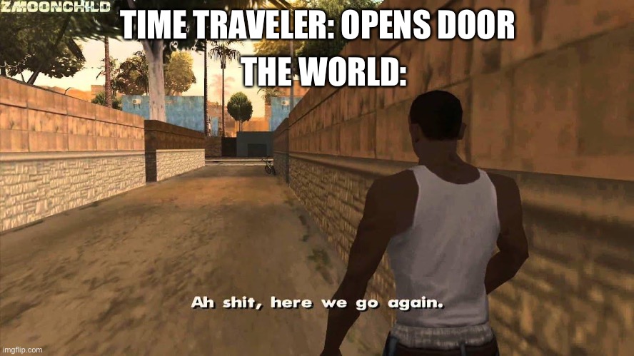 Loll | THE WORLD:; TIME TRAVELER: OPENS DOOR | image tagged in here we go again | made w/ Imgflip meme maker