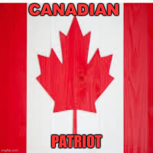 I am Canadian | CANADIAN; PATRIOT | image tagged in canadian,patriot | made w/ Imgflip meme maker