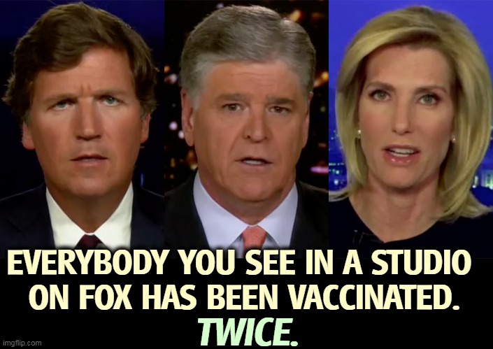 Don't do as they say, do as they do. | EVERYBODY YOU SEE IN A STUDIO 
ON FOX HAS BEEN VACCINATED. TWICE. | image tagged in republican,fox news,vaccinations,hypocrites | made w/ Imgflip meme maker