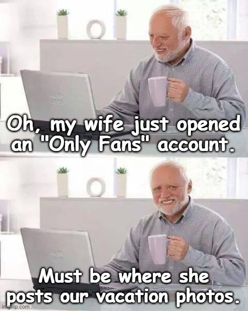 Only Fans | Oh, my wife just opened an "Only Fans" account. Must be where she posts our vacation photos. | image tagged in memes,hide the pain harold | made w/ Imgflip meme maker
