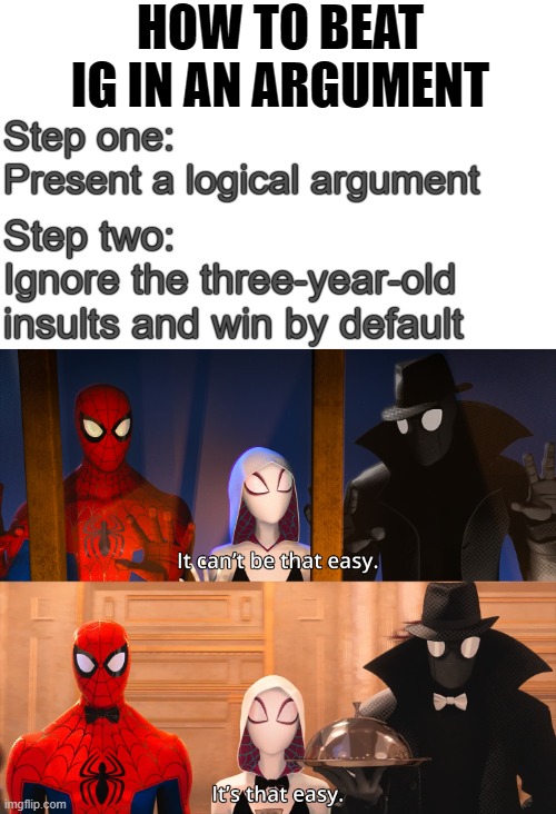 "Truly you have dizzying intellect" | HOW TO BEAT IG IN AN ARGUMENT; Step one: 
Present a logical argument; Step two:
Ignore the three-year-old insults and win by default | image tagged in it can't be that easy,rmk | made w/ Imgflip meme maker
