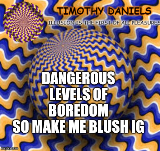 im a male btw | DANGEROUS LEVELS OF BOREDOM
SO MAKE ME BLUSH IG | image tagged in yus | made w/ Imgflip meme maker