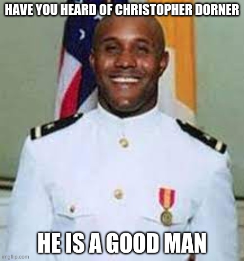 Rip christopher dorner | HAVE YOU HEARD OF CHRISTOPHER DORNER; HE IS A GOOD MAN | image tagged in funny memes | made w/ Imgflip meme maker