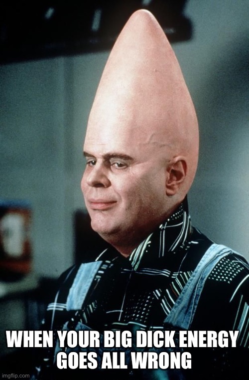  WHEN YOUR BIG DICK ENERGY 
GOES ALL WRONG | image tagged in conehead,big dick energy,bad day,gone wrong,dan aykroyd,funny | made w/ Imgflip meme maker