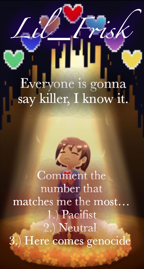 * Little frisker down the lane | Everyone is gonna say killer, I know it. Comment the number that matches me the most…
1.) Pacifist
2.) Neutral 
3.) Here comes genocide | image tagged in little frisker down the lane | made w/ Imgflip meme maker