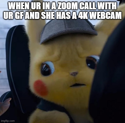 Unsettled detective pikachu | WHEN UR IN A ZOOM CALL WITH UR GF AND SHE HAS A 4K WEBCAM | image tagged in unsettled detective pikachu | made w/ Imgflip meme maker