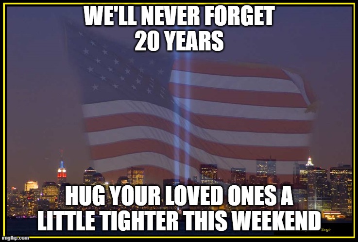 20 years never forget | WE'LL NEVER FORGET
20 YEARS; HUG YOUR LOVED ONES A LITTLE TIGHTER THIS WEEKEND | image tagged in 9/11 memorial | made w/ Imgflip meme maker