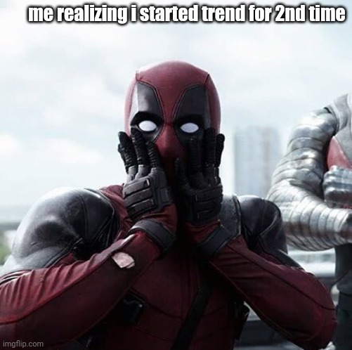 Deadpool Surprised | me realizing i started trend for 2nd time | image tagged in memes,deadpool surprised | made w/ Imgflip meme maker