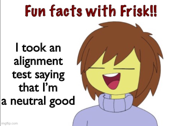Fun Facts With Frisk!! | I took an alignment test saying that I’m a neutral good | image tagged in fun facts with frisk | made w/ Imgflip meme maker