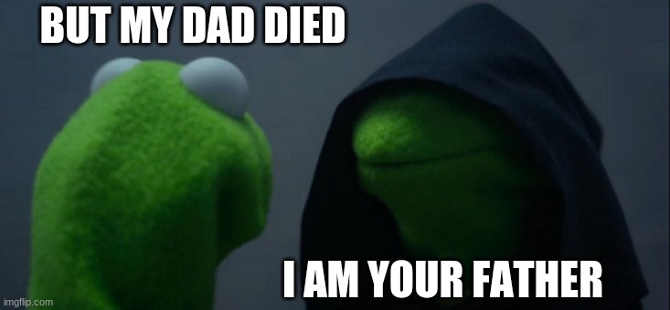 To bad | BUT MY DAD DIED; I AM YOUR FATHER | image tagged in memes,evil kermit | made w/ Imgflip meme maker