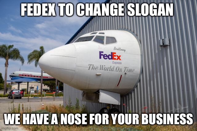 FedEx To Change Slogan! | FEDEX TO CHANGE SLOGAN; WE HAVE A NOSE FOR YOUR BUSINESS | image tagged in fedex,funny memes,funny meme,fedex slogan,fedex crash into airplane hangar | made w/ Imgflip meme maker