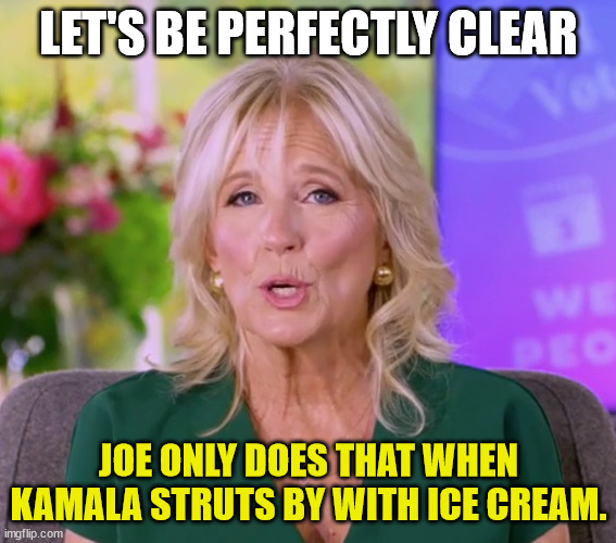 LET'S BE PERFECTLY CLEAR JOE ONLY DOES THAT WHEN KAMALA STRUTS BY WITH ICE CREAM. | made w/ Imgflip meme maker