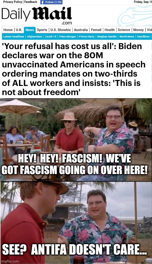 not so anti-fa after all | HEY!  HEY!  FASCISM!  WE'VE GOT FASCISM GOING ON OVER HERE! SEE?  ANTIFA DOESN'T CARE... | image tagged in memes,see nobody cares,antifa,fascism,biden,coronavirus | made w/ Imgflip meme maker