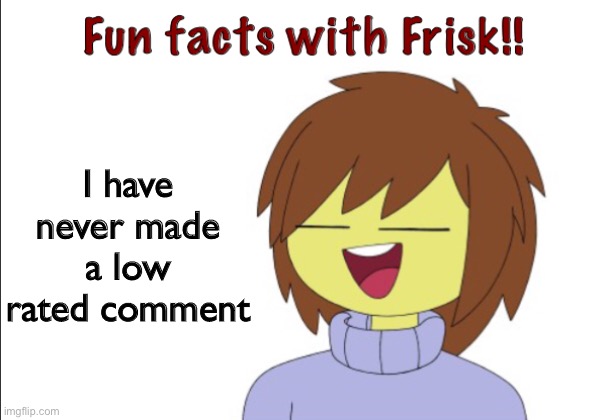Just saying | I have never made a low rated comment | image tagged in fun facts with frisk | made w/ Imgflip meme maker