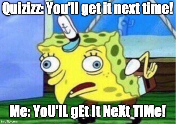 Mocking Spongebob Meme | Quizizz: You'll get it next time! Me: YoU'lL gEt It NeXt TiMe! | image tagged in memes,mocking spongebob | made w/ Imgflip meme maker