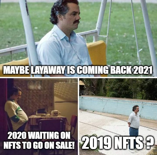 YO | MAYBE LAYAWAY IS COMING BACK 2021; 2020 WAITING ON NFTS TO GO ON SALE! 2019 NFTS ? | image tagged in memes,sad pablo escobar | made w/ Imgflip meme maker