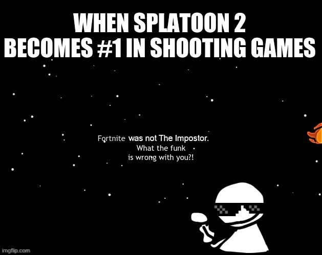 not the (Fortnite) BEEEEEEEEEENZZZZZZZZZZZZZZZZZZZZZZZZZZZZZZZZZZZZZZZZZZZZZZZZZZZZ |  WHEN SPLATOON 2 BECOMES #1 IN SHOOTING GAMES; Fortnite; What the funk is wrong with you?! | image tagged in x was not the imposter | made w/ Imgflip meme maker
