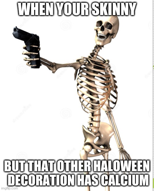 calcium | WHEN YOUR SKINNY; BUT THAT OTHER HALOWEEN  DECORATION HAS CALCIUM | image tagged in calcium | made w/ Imgflip meme maker
