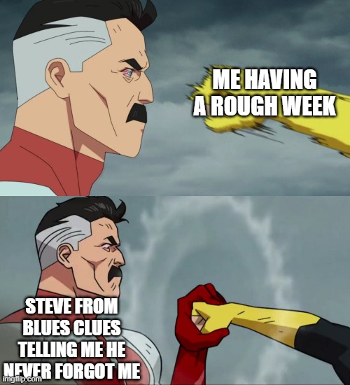 Wholesome | ME HAVING A ROUGH WEEK; STEVE FROM BLUES CLUES TELLING ME HE NEVER FORGOT ME | image tagged in omniman catch | made w/ Imgflip meme maker