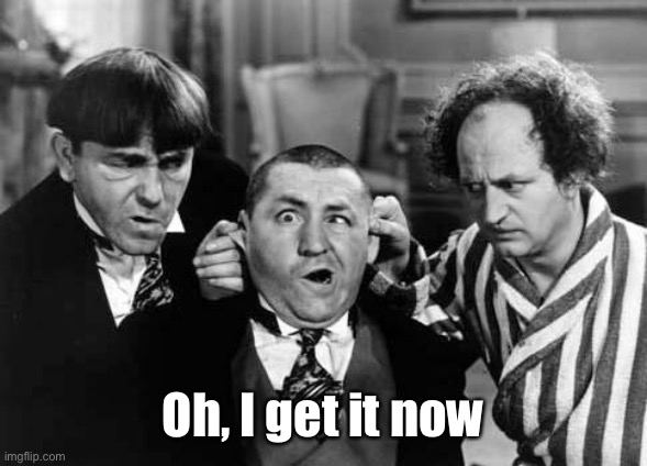 Three Stooges | Oh, I get it now | image tagged in three stooges | made w/ Imgflip meme maker