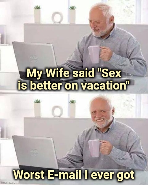 Hide the Pain Harold Meme | My Wife said "Sex is better on vacation" Worst E-mail I ever got | image tagged in memes,hide the pain harold | made w/ Imgflip meme maker