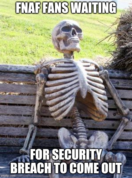 Waiting Skeleton | FNAF FANS WAITING; FOR SECURITY BREACH TO COME OUT | image tagged in memes,waiting skeleton | made w/ Imgflip meme maker