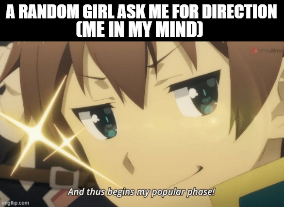 My popular phase | A RANDOM GIRL ASK ME FOR DIRECTION; (ME IN MY MIND) | image tagged in and thus begins my popular phase | made w/ Imgflip meme maker