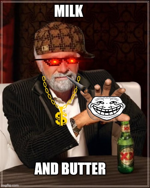 The Most Interesting Man In The World Meme | MILK; AND BUTTER | image tagged in memes,the most interesting man in the world | made w/ Imgflip meme maker