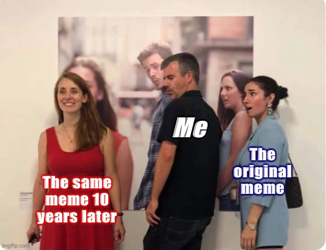 Not bad kid | The same meme 10 years later The original meme Me | image tagged in distracted boyfriend 10 years later | made w/ Imgflip meme maker