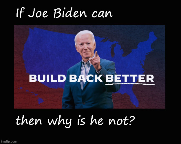 if Joe Biden can Build Back Better ...? | If Joe Biden can; then why is he not? | image tagged in biden,build back better | made w/ Imgflip meme maker