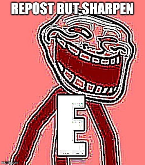 Trollface E | REPOST BUT SHARPEN | image tagged in trollface e | made w/ Imgflip meme maker