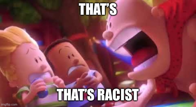 Captain Underpants Scream | THAT’S THAT’S RACIST | image tagged in captain underpants scream | made w/ Imgflip meme maker