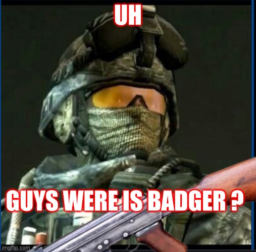 Badger | UH; GUYS WERE IS BADGER ? | made w/ Imgflip meme maker