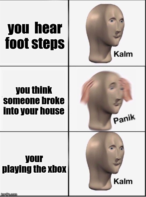 Reverse kalm panik | you  hear foot steps; you think someone broke into your house; your playing the xbox | image tagged in reverse kalm panik | made w/ Imgflip meme maker