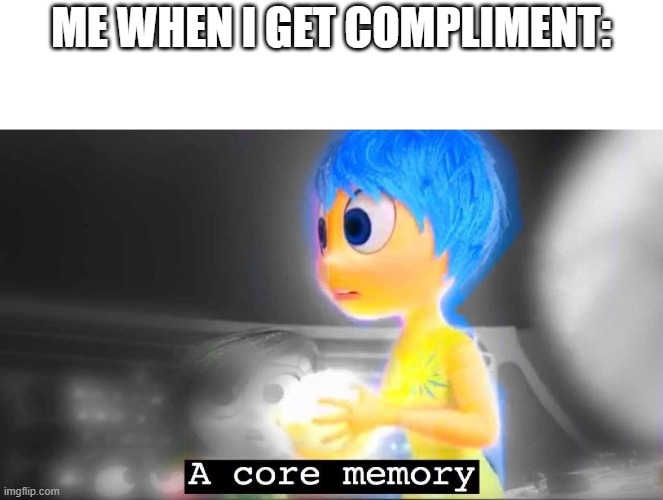 Rarely happens anyway. Most people hate it when I draw lol | ME WHEN I GET COMPLIMENT: | image tagged in a core memory | made w/ Imgflip meme maker