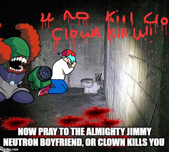 Try to fin the hidden knife!!! and don't forget to pray to the almighty jimmy neutron or the clown will kill you tonight | NOW PRAY TO THE ALMIGHTY JIMMY NEUTRON BOYFRIEND, OR CLOWN KILLS YOU | image tagged in jimmy neutron,kill me,clown kills you,fnf,boyfriend | made w/ Imgflip meme maker