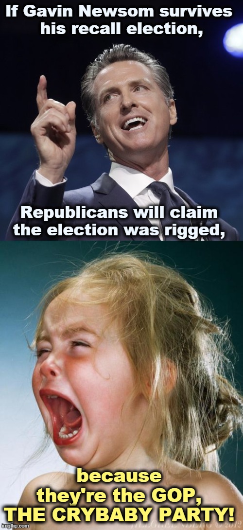 Waaaaaaah! | If Gavin Newsom survives 
his recall election, Republicans will claim the election was rigged, because they're the GOP, THE CRYBABY PARTY! | image tagged in gavin newsom,california,recall,election,republican party,crybabies | made w/ Imgflip meme maker