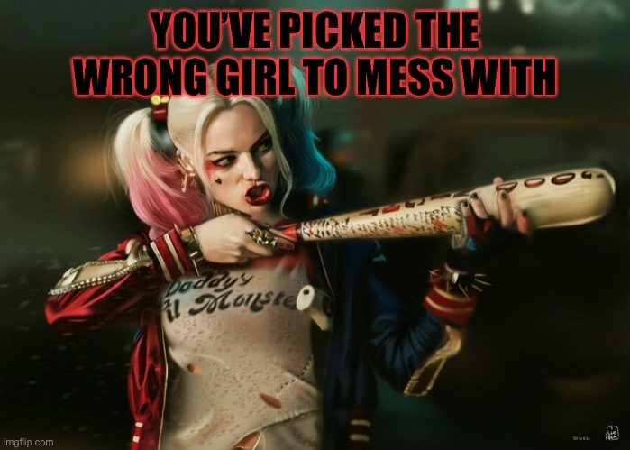 Harley Quinn | YOU’VE PICKED THE WRONG GIRL TO MESS WITH | image tagged in harley quinn | made w/ Imgflip meme maker