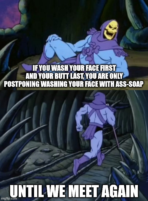 Creepy Soap |  IF YOU WASH YOUR FACE FIRST AND YOUR BUTT LAST, YOU ARE ONLY POSTPONING WASHING YOUR FACE WITH ASS-SOAP; UNTIL WE MEET AGAIN | image tagged in disturbing facts skeletor | made w/ Imgflip meme maker