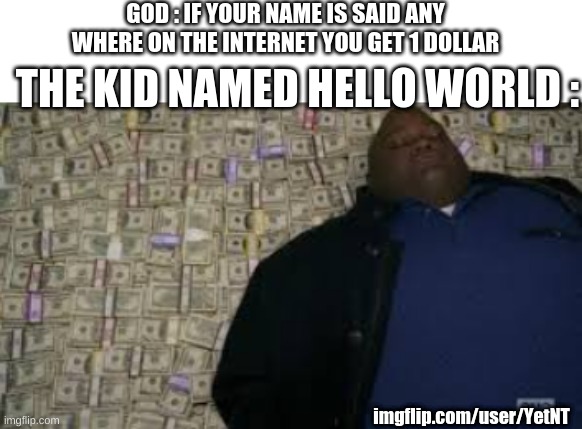 RIP Programmers | GOD : IF YOUR NAME IS SAID ANY WHERE ON THE INTERNET YOU GET 1 DOLLAR; THE KID NAMED HELLO WORLD :; imgflip.com/user/YetNT | image tagged in black guy lying on money | made w/ Imgflip meme maker