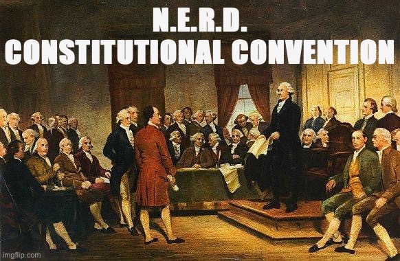 In which we discuss the Constitution we intend to implement if we win. :) | N.E.R.D. CONSTITUTIONAL CONVENTION | image tagged in constitutional convention,constitution,the constitution,nerd party,eym,rup | made w/ Imgflip meme maker