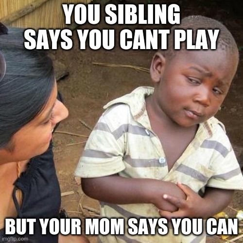 Third World Skeptical Kid Meme | YOU SIBLING SAYS YOU CANT PLAY; BUT YOUR MOM SAYS YOU CAN | image tagged in memes,third world skeptical kid | made w/ Imgflip meme maker