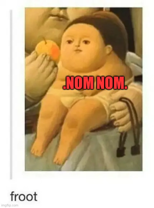 Chubby boy | .NOM NOM. | image tagged in nom nom nom,yum | made w/ Imgflip meme maker