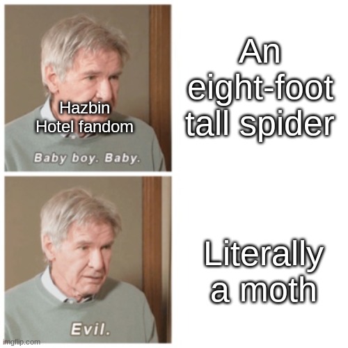 Baby boy. Baby. Evil. | An eight-foot tall spider; Hazbin Hotel fandom; Literally a moth | image tagged in baby boy baby evil | made w/ Imgflip meme maker
