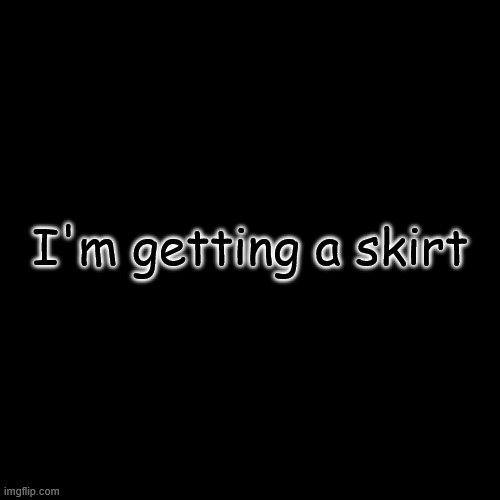 Blank Transparent Square Meme | I'm getting a skirt | image tagged in memes,blank transparent square | made w/ Imgflip meme maker