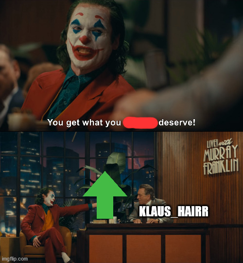 Joker You Get What you Deserve | KLAUS_HAIRR | image tagged in joker you get what you deserve | made w/ Imgflip meme maker