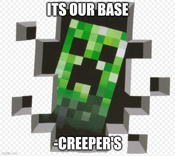 Minecraft Creeper | ITS OUR BASE -CREEPER'S | image tagged in minecraft creeper | made w/ Imgflip meme maker