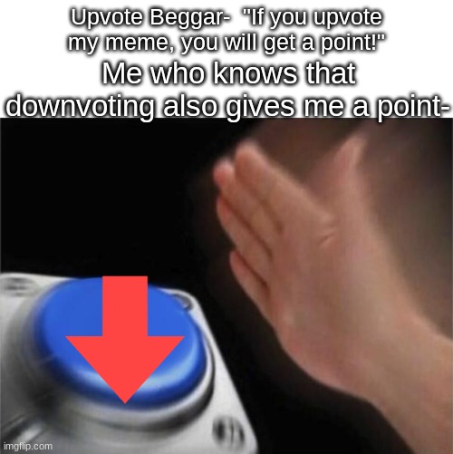 stop upvote begging | Upvote Beggar-  "If you upvote my meme, you will get a point!"; Me who knows that downvoting also gives me a point- | image tagged in memes,blank nut button,funny,anti-upvote begging | made w/ Imgflip meme maker