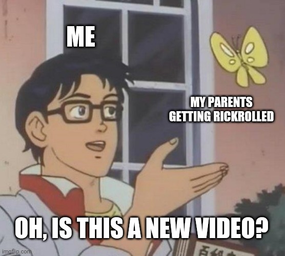 My parents got rickrolled by the car radio when I was at school. | ME; MY PARENTS GETTING RICKROLLED; OH, IS THIS A NEW VIDEO? | image tagged in memes,is this a pigeon,rickroll,school,radio | made w/ Imgflip meme maker