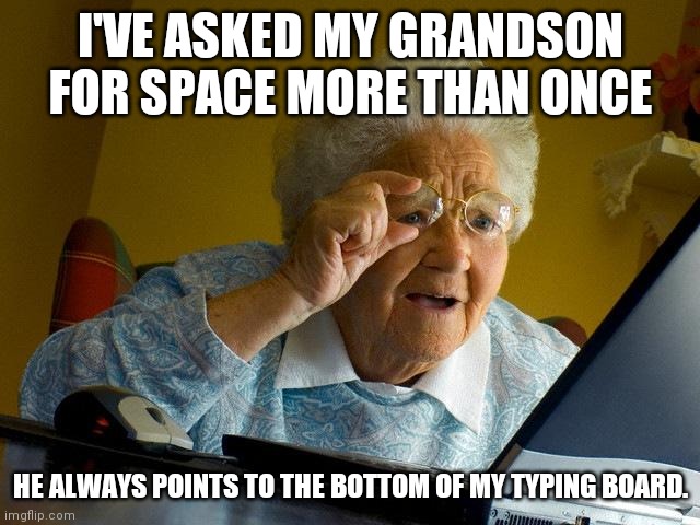 Grandma Finds The Internet Meme | I'VE ASKED MY GRANDSON FOR SPACE MORE THAN ONCE; HE ALWAYS POINTS TO THE BOTTOM OF MY TYPING BOARD. | image tagged in memes,grandma finds the internet | made w/ Imgflip meme maker